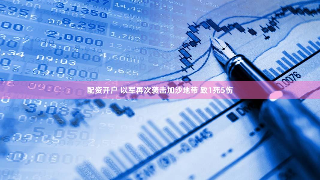 配资开户 以军再次袭击加沙地带 致1死5伤