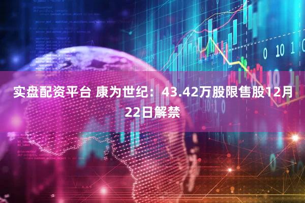 实盘配资平台 康为世纪：43.42万股限售股12月22日解禁