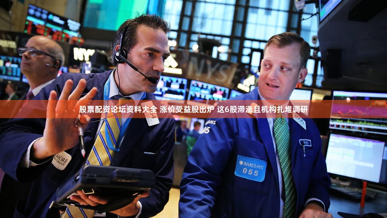 股票配资论坛资料大全 涨价受益股出炉 这6股滞涨且机构扎堆调研