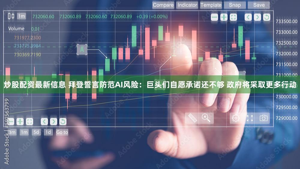炒股配资最新信息 拜登誓言防范AI风险：巨头们自愿承诺还不够 政府将采取更多行动