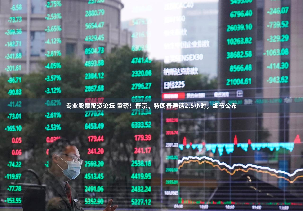 专业股票配资论坛 重磅！普京、特朗普通话2.5小时，细节公布