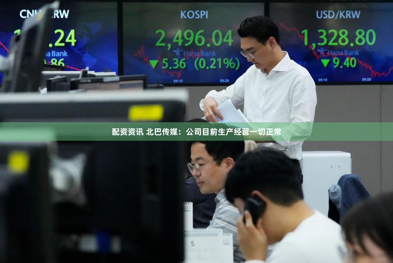 配资资讯 北巴传媒：公司目前生产经营一切正常