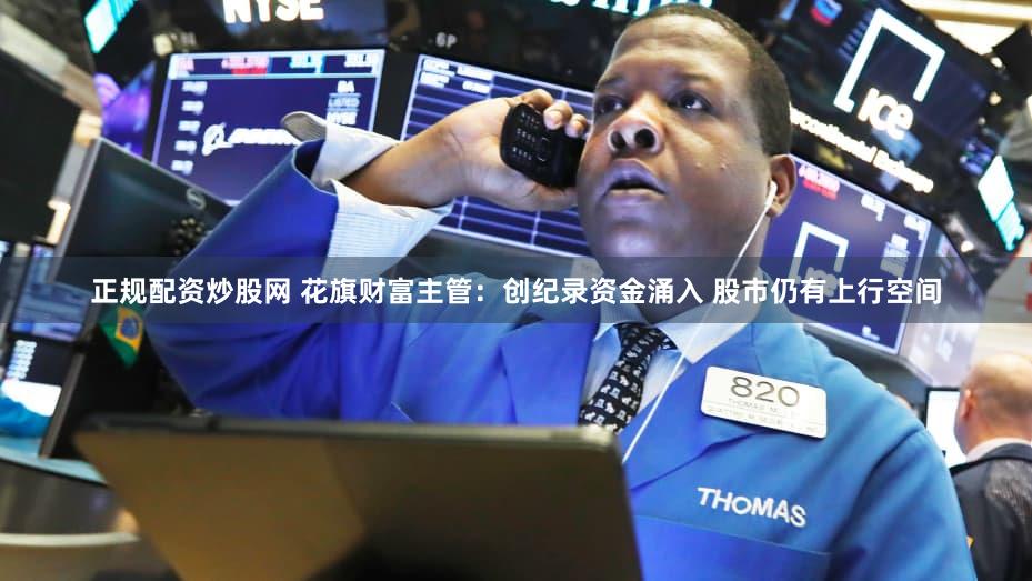 正规配资炒股网 花旗财富主管：创纪录资金涌入 股市仍有上行空间