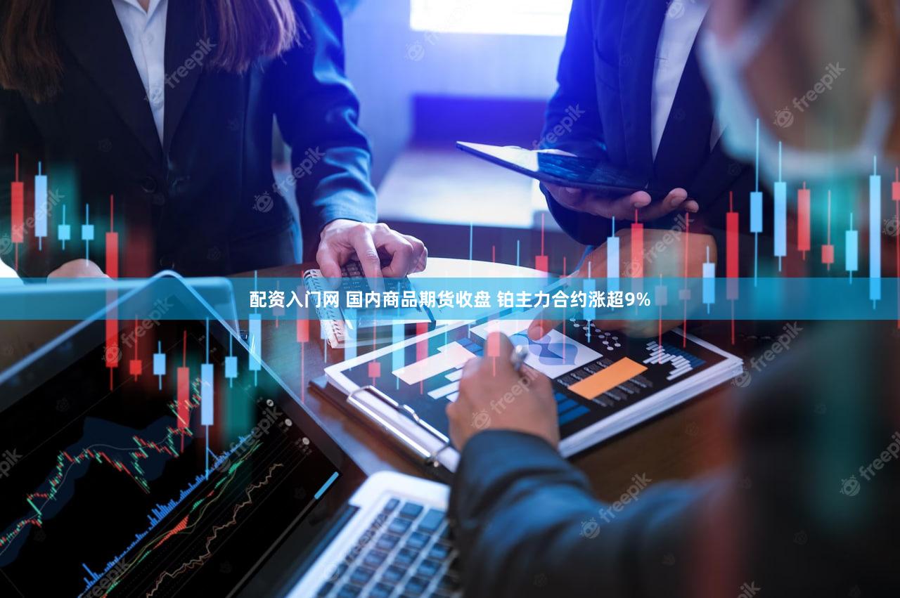 配资入门网 国内商品期货收盘 铂主力合约涨超9%