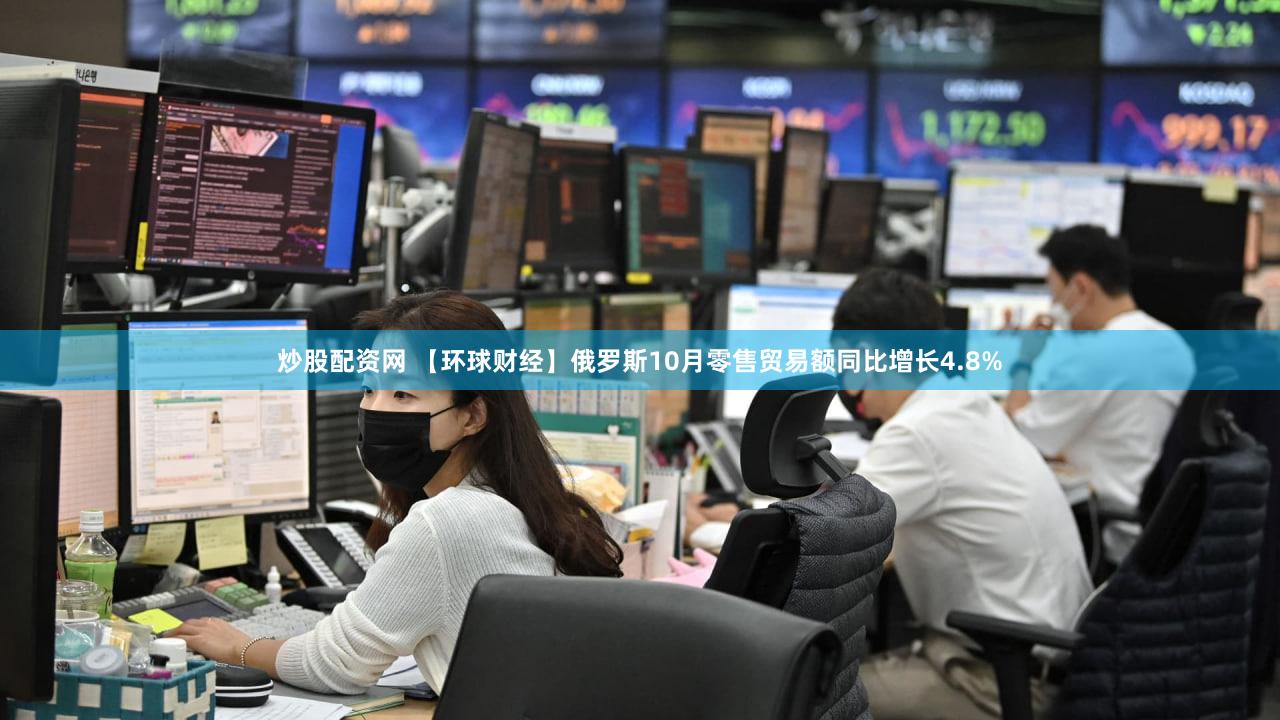 炒股配资网 【环球财经】俄罗斯10月零售贸易额同比增长4.8%