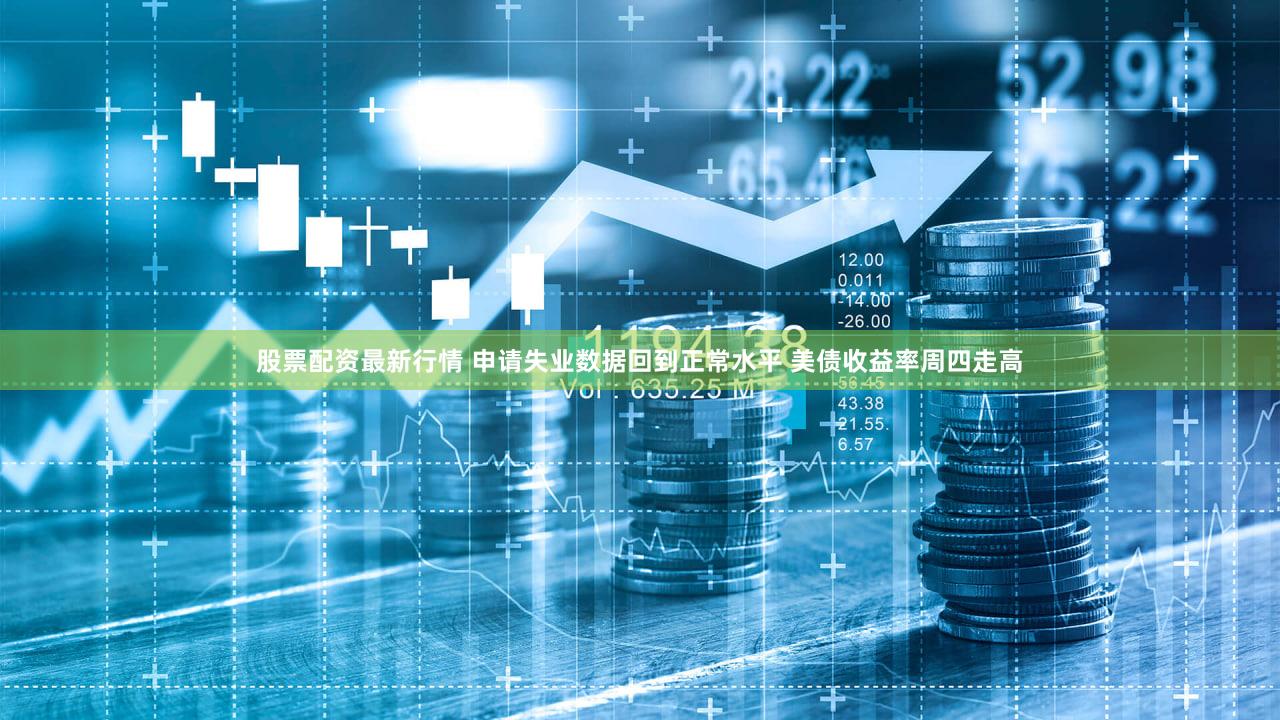 股票配资最新行情 申请失业数据回到正常水平 美债收益率周四走高