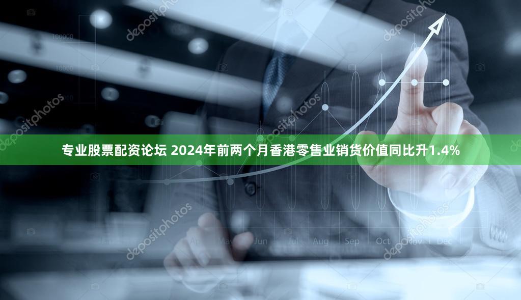 专业股票配资论坛 2024年前两个月香港零售业销货价值同比升1.4%