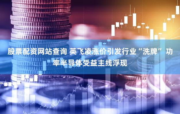 股票配资网站查询 英飞凌涨价引发行业“洗牌” 功率半导体受益主线浮现