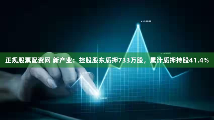 正规股票配资网 新产业：控股股东质押733万股，累计质押持股41.4%