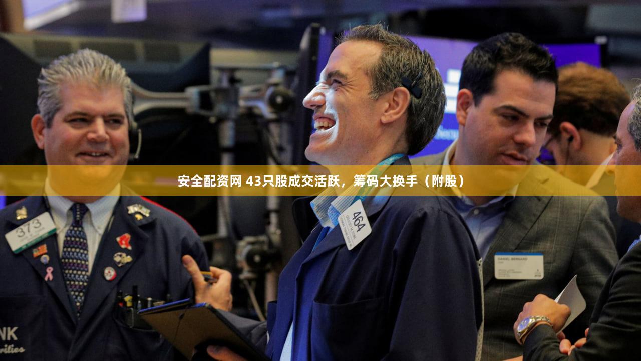 安全配资网 43只股成交活跃，筹码大换手（附股）