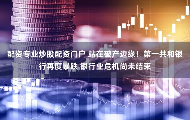配资专业炒股配资门户 站在破产边缘！第一共和银行再度暴跌 银行业危机尚未结束