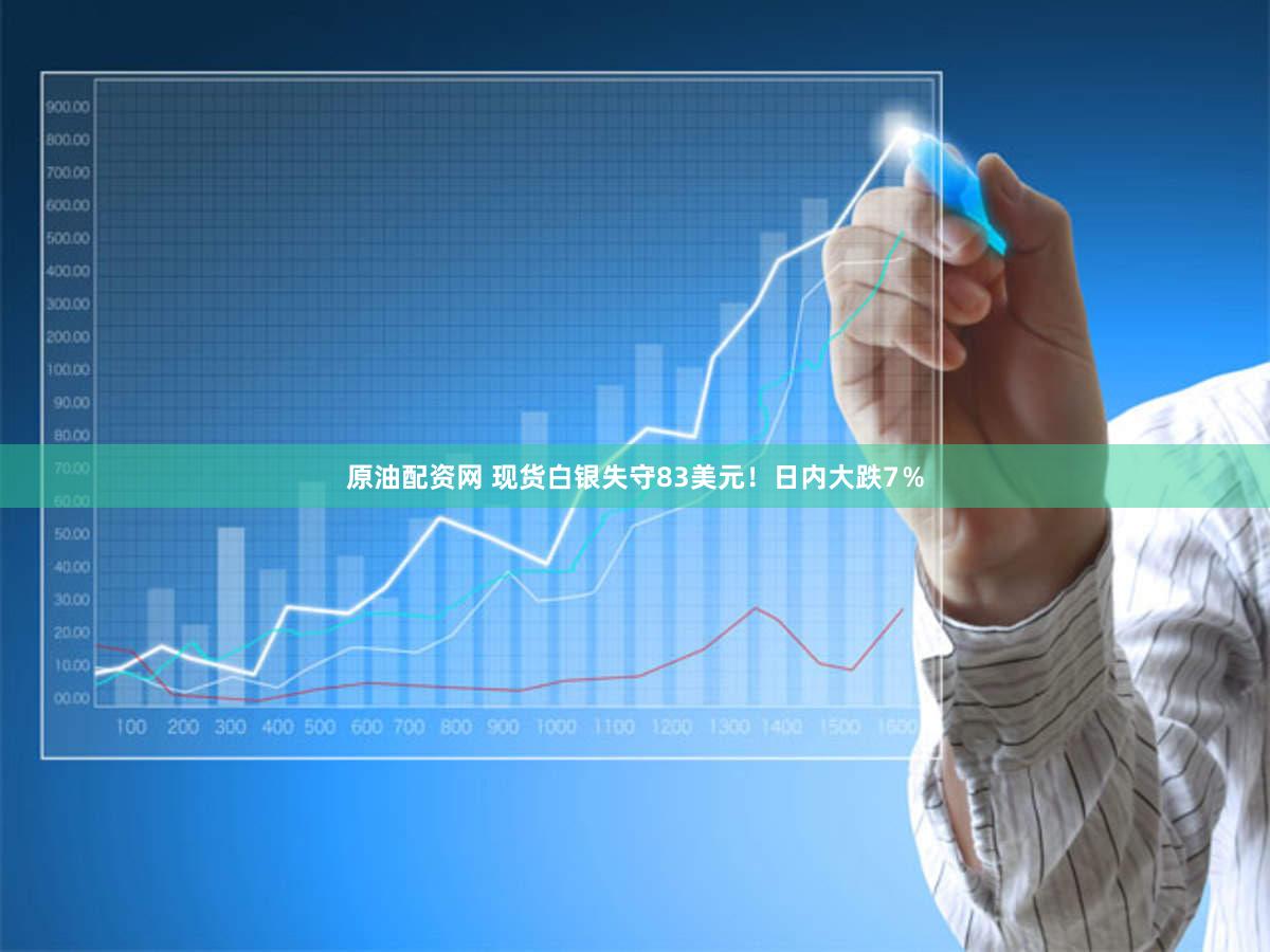 原油配资网 现货白银失守83美元！日内大跌7％