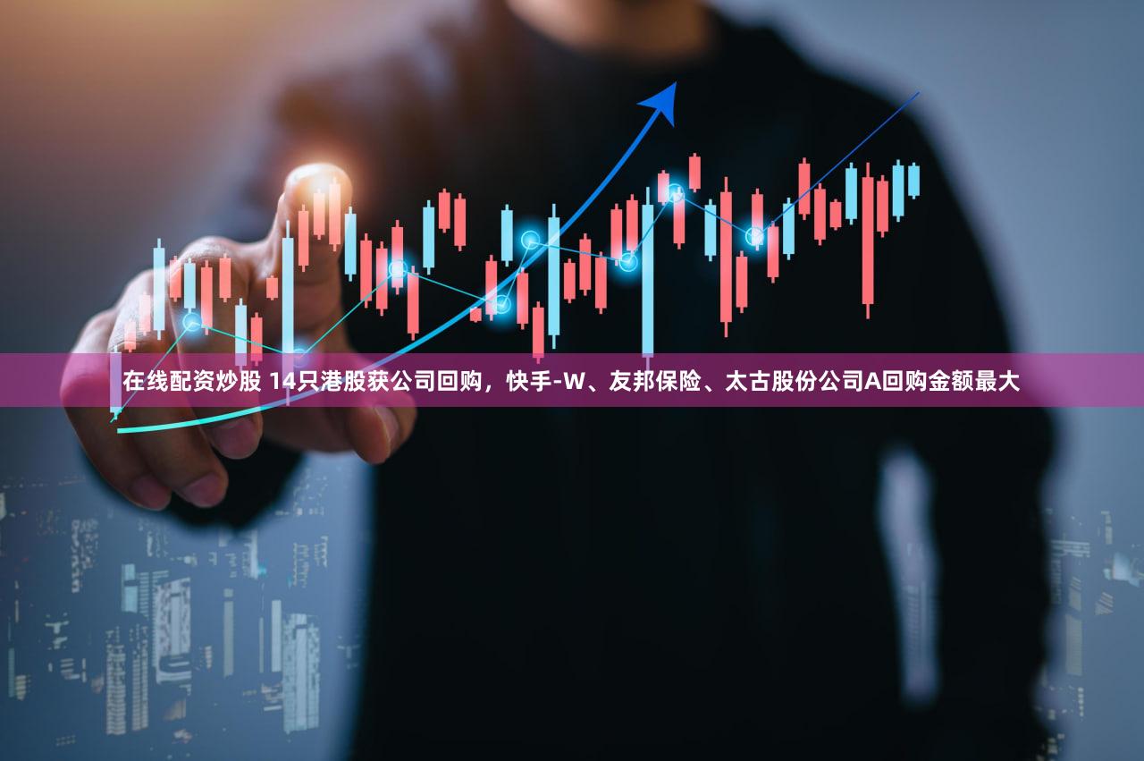 在线配资炒股 14只港股获公司回购，快手-W、友邦保险、太古股份公司A回购金额最大