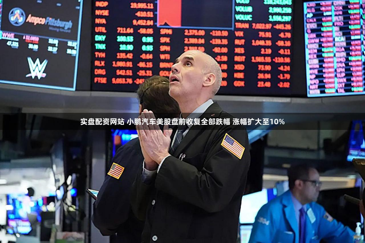 实盘配资网站 小鹏汽车美股盘前收复全部跌幅 涨幅扩大至10%