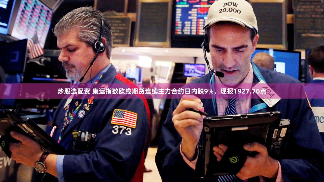 炒股选配资 集运指数欧线期货连续主力合约日内跌9%，现报1927.70点