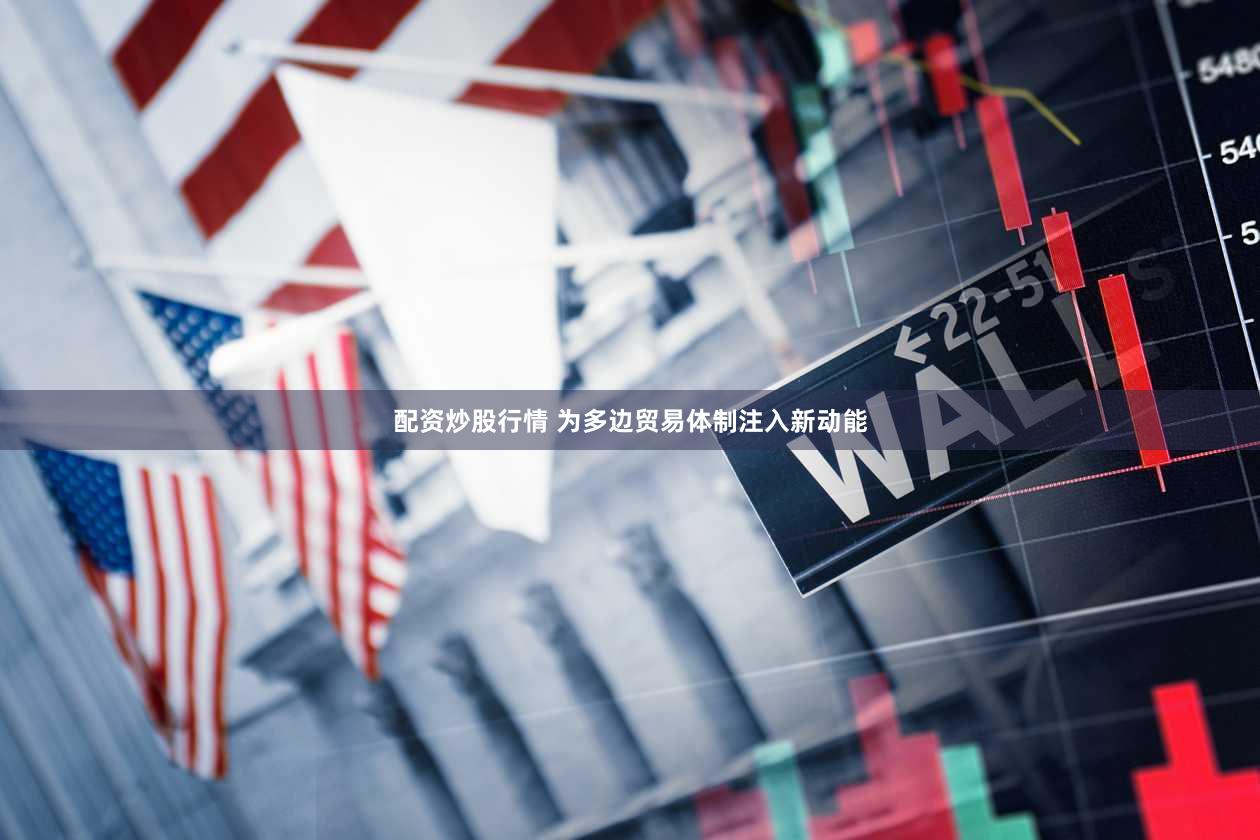 配资炒股行情 为多边贸易体制注入新动能