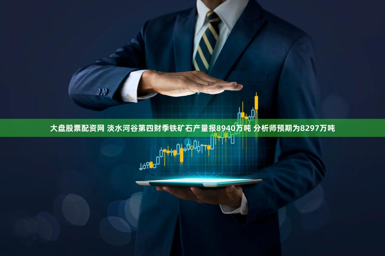 大盘股票配资网 淡水河谷第四财季铁矿石产量报8940万吨 分析师预期为8297万吨