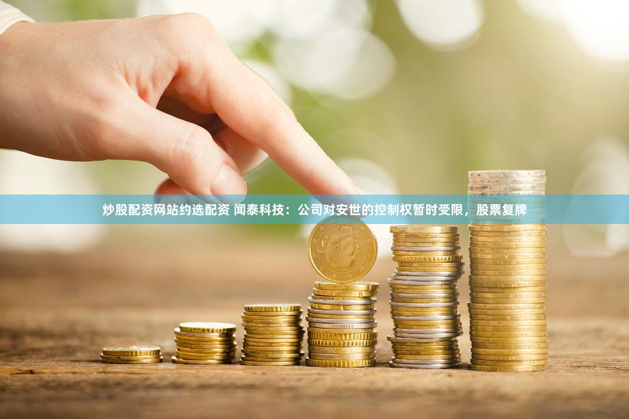 炒股配资网站约选配资 闻泰科技:公司对安世的控制权暂时受限,股票复牌
