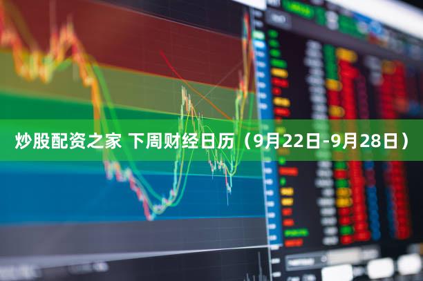 炒股配资之家 下周财经日历（9月22日-9月28日）