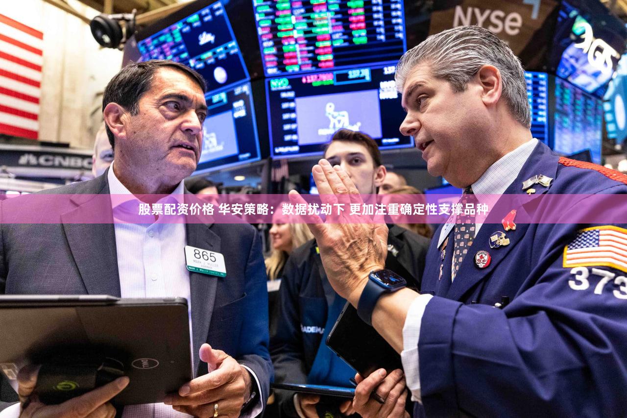股票配资价格 华安策略：数据扰动下 更加注重确定性支撑品种