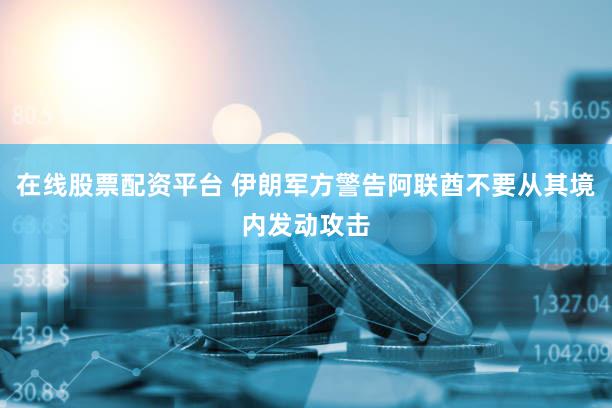 在线股票配资平台 伊朗军方警告阿联酋不要从其境内发动攻击