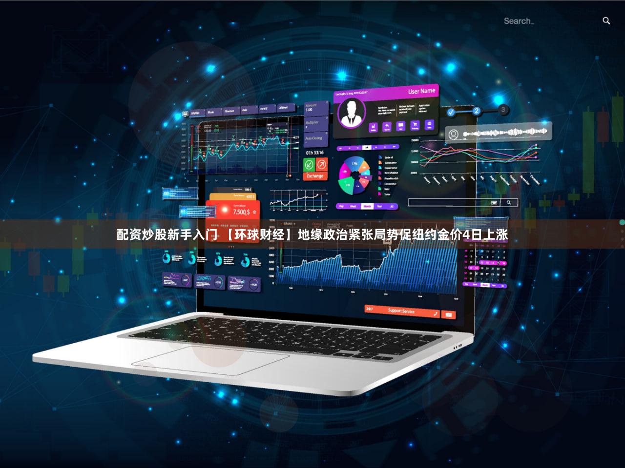配资炒股新手入门 【环球财经】地缘政治紧张局势促纽约金价4日上涨