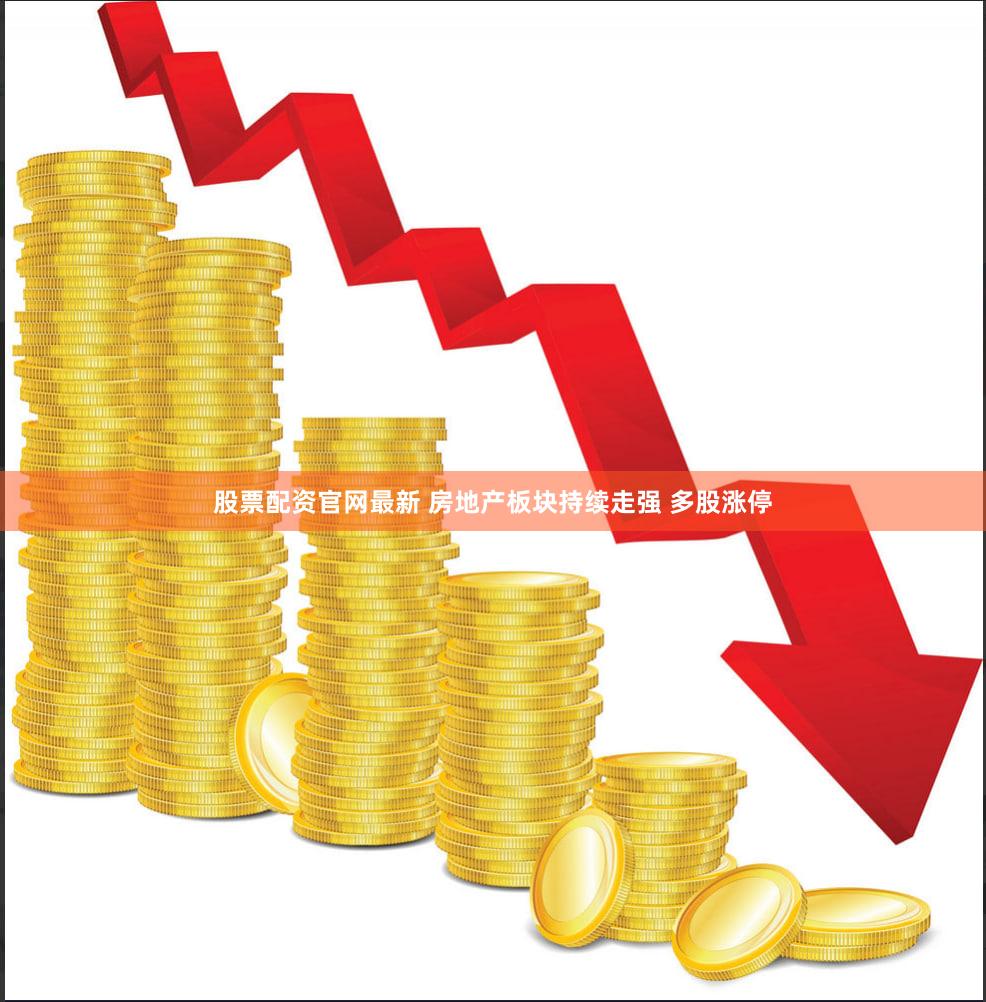 股票配资官网最新 房地产板块持续走强 多股涨停