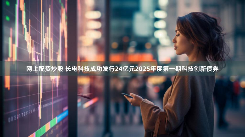 网上配资炒股 长电科技成功发行24亿元2025年度第一期科技创新债券