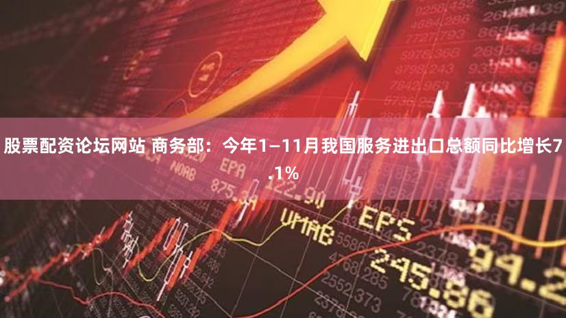 股票配资论坛网站 商务部：今年1—11月我国服务进出口总额同比增长7.1%