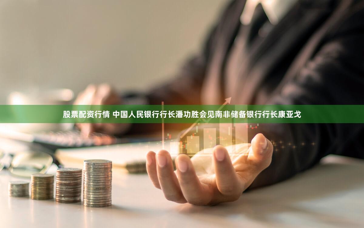 股票配资行情 中国人民银行行长潘功胜会见南非储备银行行长康亚戈