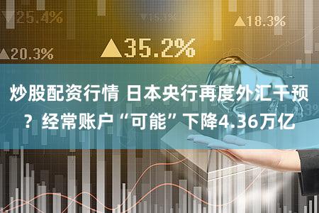 炒股配资行情 日本央行再度外汇干预？经常账户“可能”下降4.36万亿