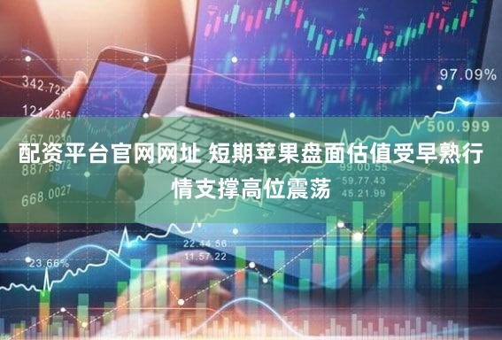 配资平台官网网址 短期苹果盘面估值受早熟行情支撑高位震荡